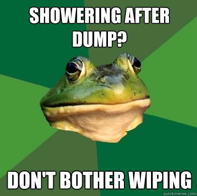 Showering after dump? Don't bother wiping - Showering after dump? Don't bother wiping  Foul Bachelor Frog