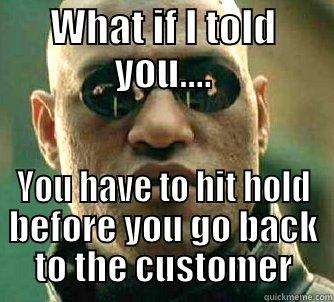 WHAT IF I TOLD YOU.... YOU HAVE TO HIT HOLD BEFORE YOU GO BACK TO THE CUSTOMER Matrix Morpheus