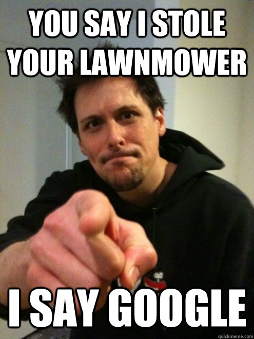 you say i stole your lawnmower I say google - you say i stole your lawnmower I say google  Intense Joel