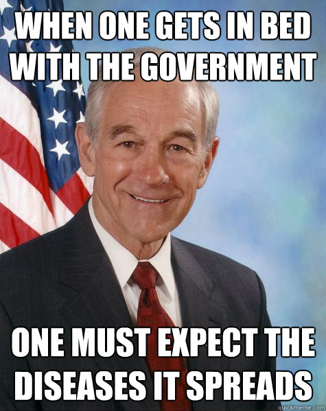 when one gets in bed with the government one must expect the diseases it spreads  Ron Paul