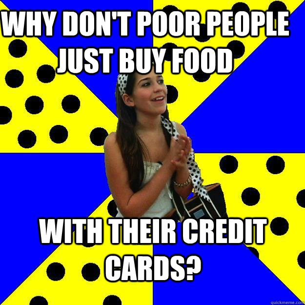 why don't poor people just buy food with their credit cards?  Sheltered Suburban Kid