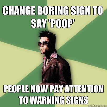 Change boring sign to say 'PooP' People now pay attention to warning signs  Helpful Tyler Durden