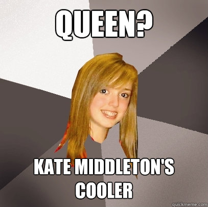 QUEEN? Kate Middleton's Cooler  Musically Oblivious 8th Grader