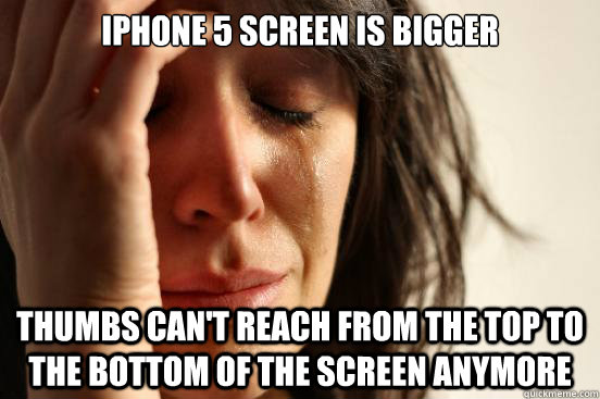 IPhone 5 Screen is bigger thumbs can't reach from the top to the bottom of the screen anymore  First World Problems