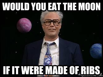 Would you eat the moon if it were made of ribs - Would you eat the moon if it were made of ribs  Harry Caray