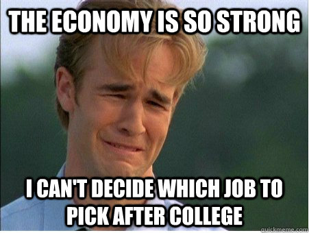 The economy is so strong I can't decide which job to pick after college  