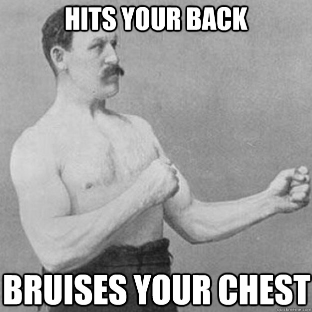 hits your back bruises your chest   overly manly man