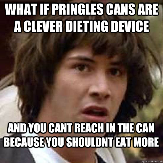 what if pringles cans are a clever dieting device and you cant reach in the can because you shouldnt eat more - what if pringles cans are a clever dieting device and you cant reach in the can because you shouldnt eat more  conspiracy keanu