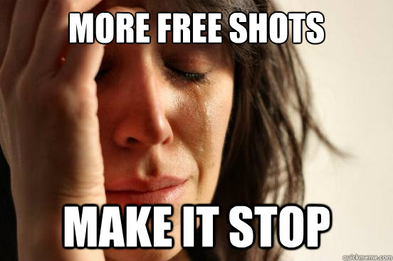 More free shots make it stop  First World Problems