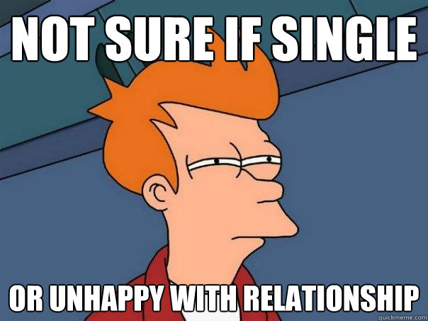 not sure if single or unhappy with relationship - not sure if single or unhappy with relationship  Futurama Fry