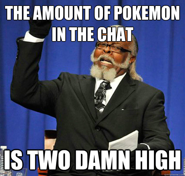 The amount of pokemon
in the chat  Is two damn high - The amount of pokemon
in the chat  Is two damn high  Jimmy McMillan