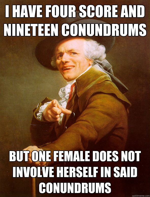 I have four score and nineteen conundrums but one female does not involve herself in said conundrums - I have four score and nineteen conundrums but one female does not involve herself in said conundrums  Joseph Ducreux