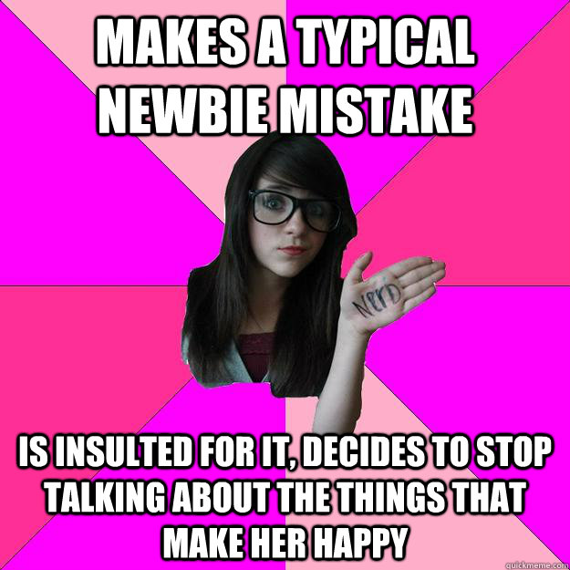 makes a typical newbie mistake is insulted for it, decides to stop talking about the things that make her happy  Idiot Nerd Girl