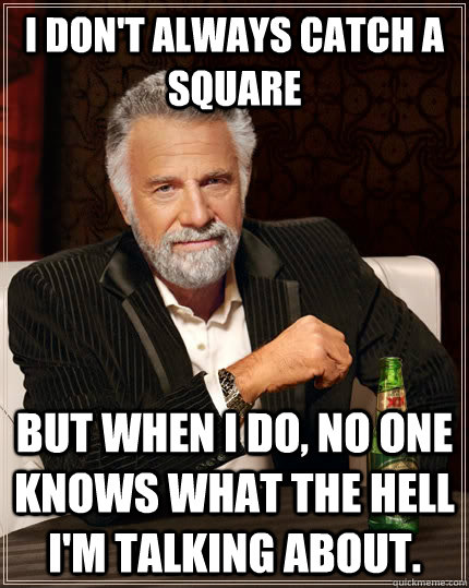 I don't always catch a Square but when I do, no one knows what the hell I'm talking about. - I don't always catch a Square but when I do, no one knows what the hell I'm talking about.  The Most Interesting Man In The World