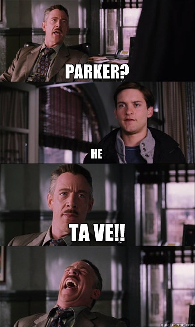 parker? he ta ve!!   JJ Jameson