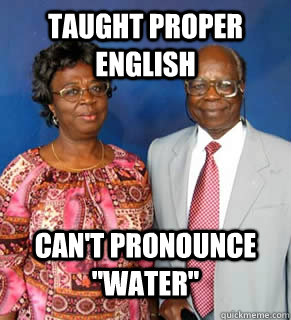 TAUGHT PROPER ENGLISH CAN'T PRONOUNCE 