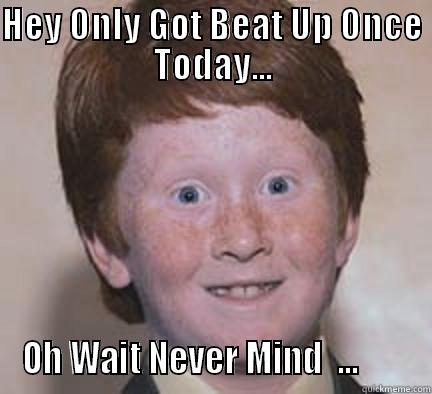 Wait A Minute - HEY ONLY GOT BEAT UP ONCE TODAY... OH WAIT NEVER MIND  ...        Over Confident Ginger