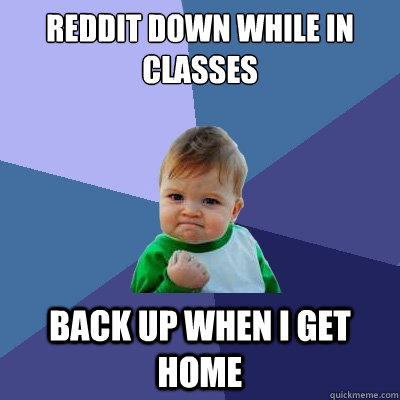 Reddit down while in classes Back up when I get home  Success Kid