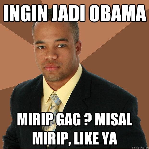 ingin jadi obama mirip gag ? misal mirip, like ya  Successful Black Man