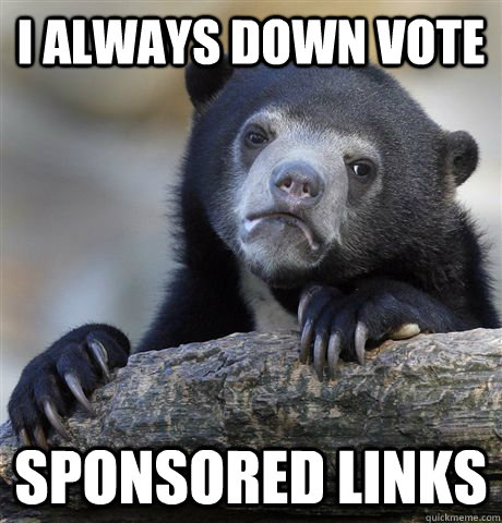 I always down vote sponsored links   Confession Bear