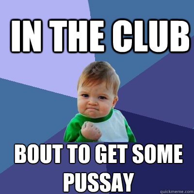 IN THE CLUB BOUT TO GET SOME PUSSAY  Success Kid