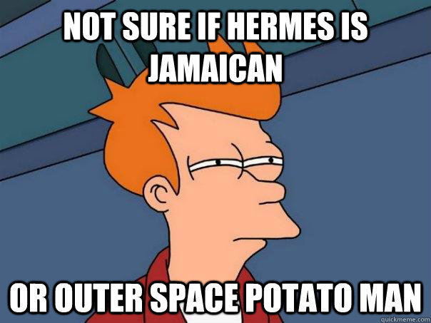 Not sure if Hermes is Jamaican  Or outer space potato man  Futurama Fry