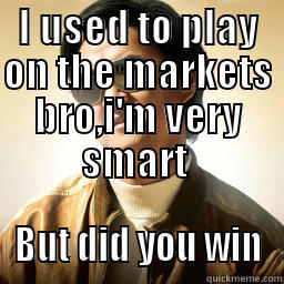 I USED TO PLAY ON THE MARKETS BRO,I'M VERY SMART  BUT DID YOU WIN Mr Chow