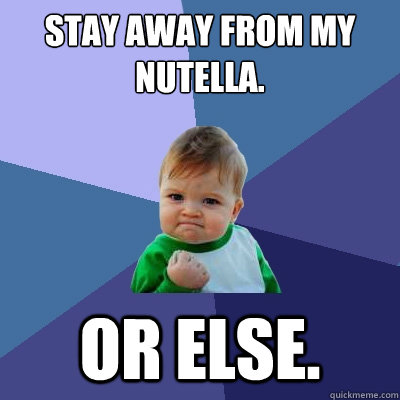 Stay away from my nutella.  or else.  Success Kid