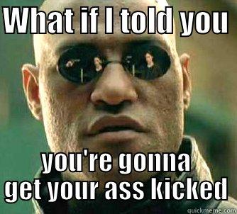 WHAT IF I TOLD YOU  YOU'RE GONNA GET YOUR ASS KICKED Matrix Morpheus