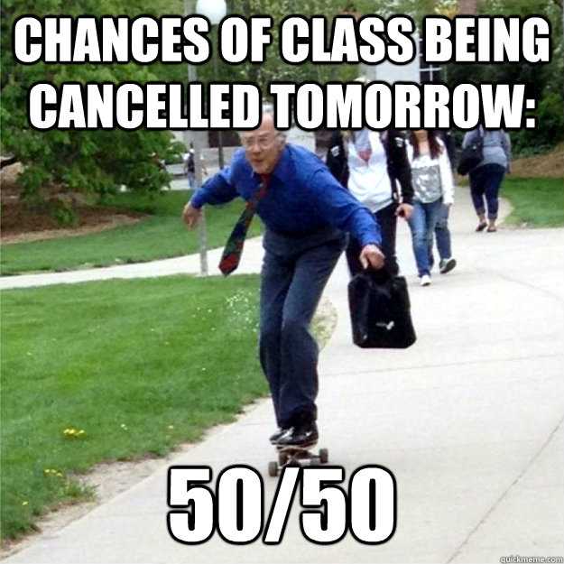 chances of class being cancelled tomorrow: 50/50 - chances of class being cancelled tomorrow: 50/50  Skating Prof