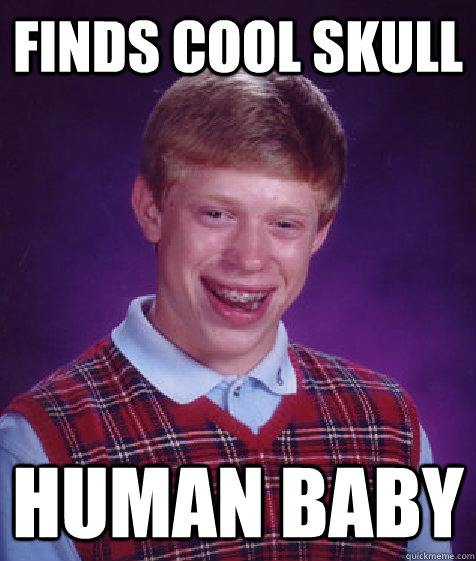 finds cool skull human baby  Bad Luck Brian