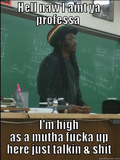 HELL NAW I AINT YA PROFESSA  I'M HIGH AS A MUTHA FUCKA UP HERE JUST TALKIN & SHIT Rasta Science Teacher