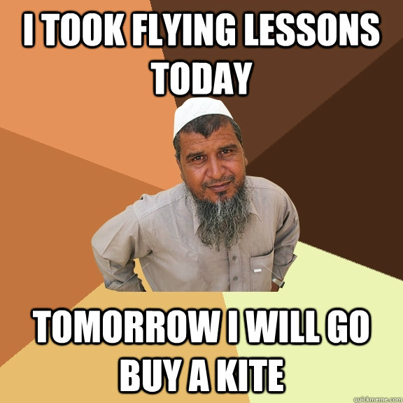 I TOOK FLYING LESSONS TODAY TOMORROW I WILL GO BUY A KITE - I TOOK FLYING LESSONS TODAY TOMORROW I WILL GO BUY A KITE  Ordinary Muslim Man