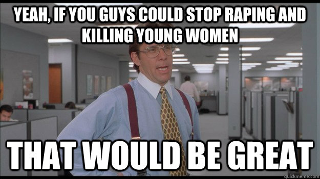 Yeah, if you guys could stop raping and killing young women That would be great  Office Space Lumbergh HD