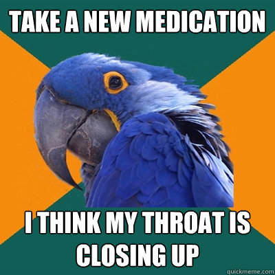 take a new medication  i think my throat is closing up  Paranoid Parrot