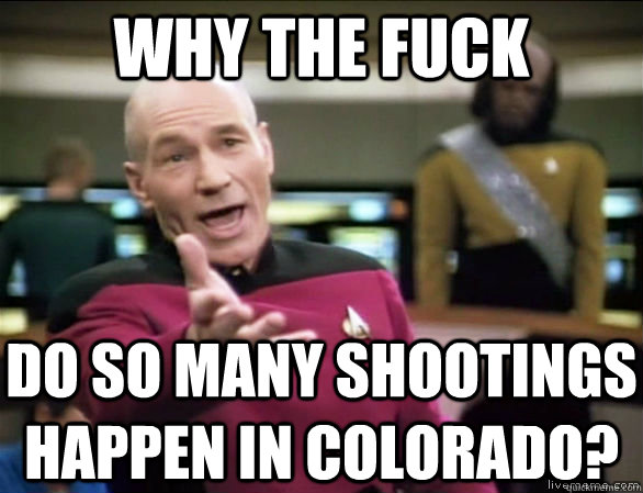 WHY THE FUCK Do so many shootings happen in Colorado?  Annoyed Picard HD