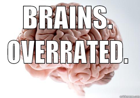 dumb brains - BRAINS. OVERRATED. Scumbag Brain