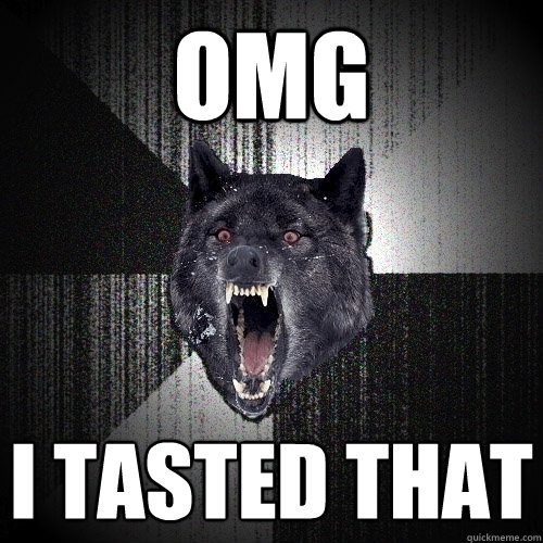 omg i tasted that  Insanity Wolf