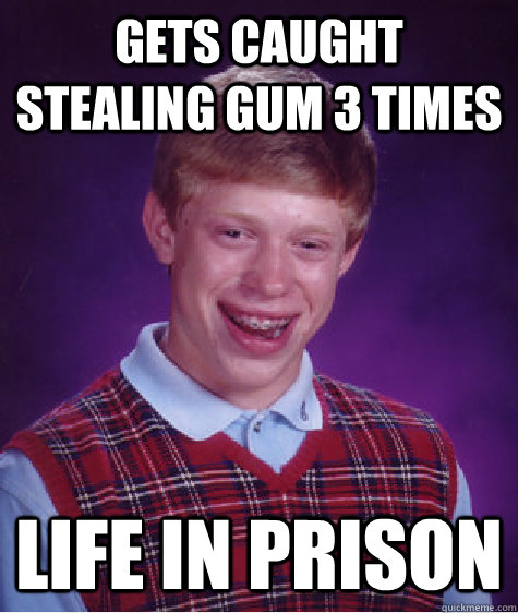 Gets caught stealing gum 3 times LIFE IN PRISON - Gets caught stealing gum 3 times LIFE IN PRISON  Bad Luck Brian