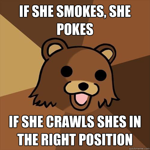 if she smokes, she pokes if she crawls shes in the right position - if she smokes, she pokes if she crawls shes in the right position  Pedobear