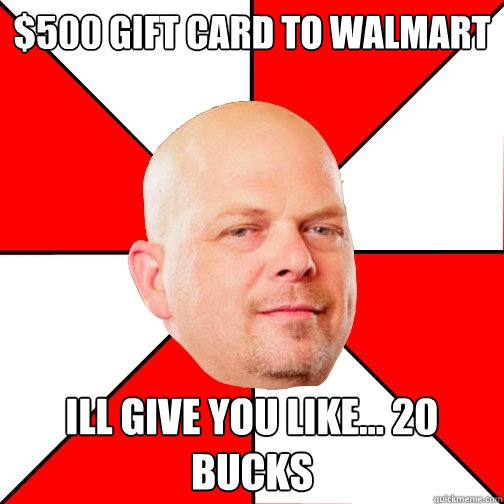 $500 gift card to Walmart Ill give you like... 20 bucks - $500 gift card to Walmart Ill give you like... 20 bucks  Pawn Star