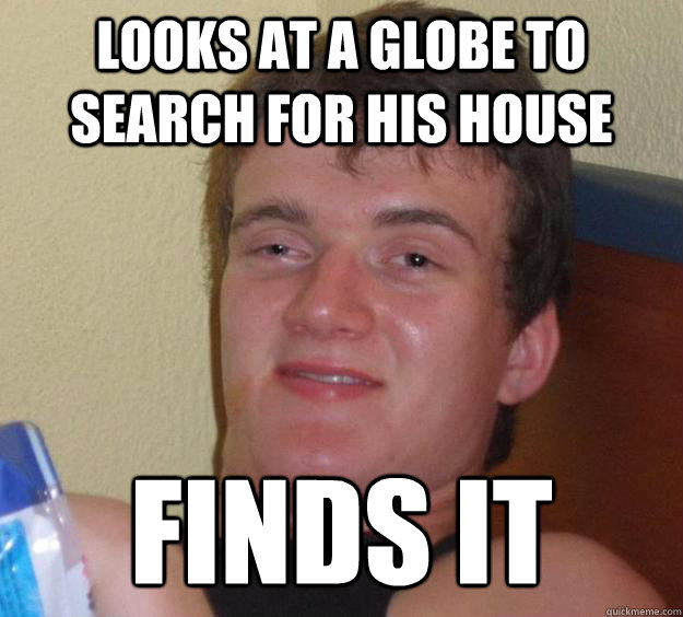 looks at a globe to search for his house finds it - looks at a globe to search for his house finds it  10 Guy