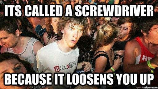 Its called a screwdriver  because it loosens you up - Its called a screwdriver  because it loosens you up  Suddenly Clarity Clarence