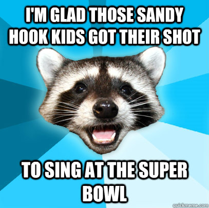 I'M GLAD THOSE SANDY HOOK KIDS GOT THEIR SHOT TO SING AT THE SUPER BOWL  Lame Pun Coon