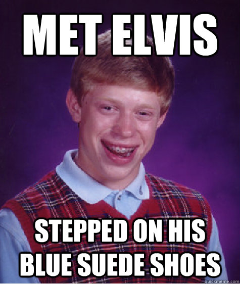 Met Elvis Stepped on his blue suede shoes - Met Elvis Stepped on his blue suede shoes  Bad Luck Brian