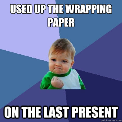 Used up the wrapping paper on the last present  Success Kid