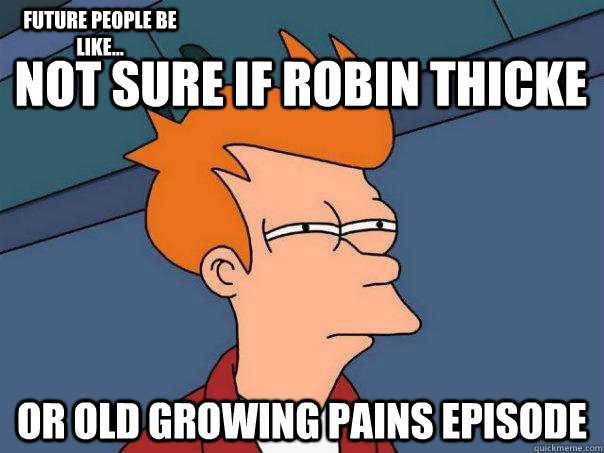 Not sure if Robin Thicke or old Growing Pains episode Future people be like... - Not sure if Robin Thicke or old Growing Pains episode Future people be like...  Futurama Fry