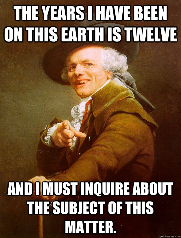 The years I have been on this earth is twelve and I must inquire about the subject of this matter. - The years I have been on this earth is twelve and I must inquire about the subject of this matter.  Joseph Ducreux