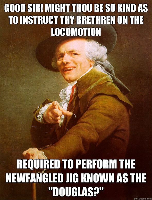 Good sir! Might thou be so kind as to instruct thy brethren on the locomotion  required to perform the newfangled jig known as the 