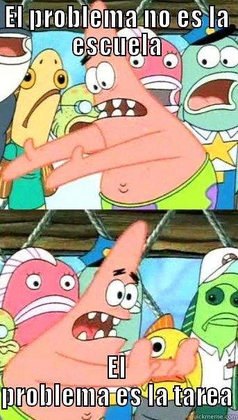 EL PROBLEMA NO ES LA ESCUELA EL PROBLEMA ES LA TAREA Push it somewhere else Patrick